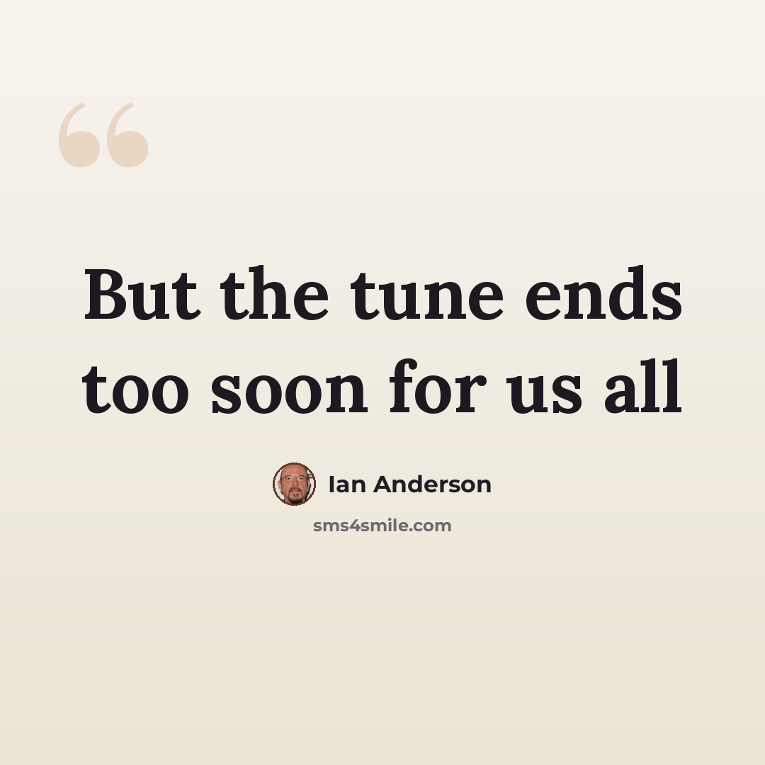 “But the tune ends too soon for us all” quote by Ian Anderson