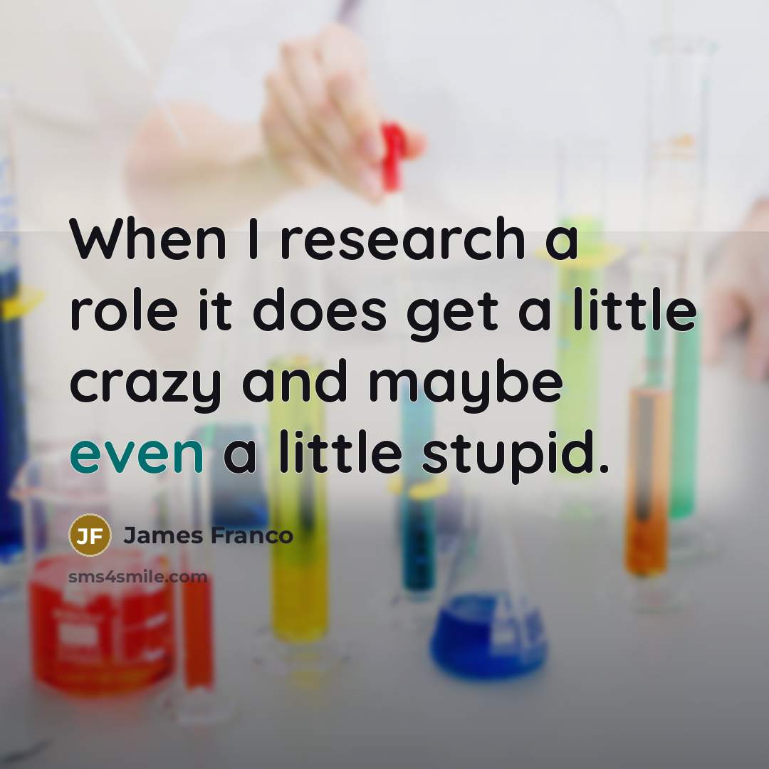 “When I research a role it does get a little crazy and maybe even a little stupid.” quote by James Franco