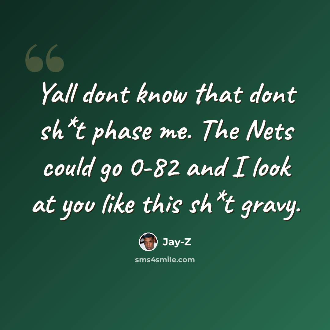 “Yall dont know that dont sh*t phase me. The Nets could go 0-82 and I look at you like this sh*t gravy.” quote by Jay-Z