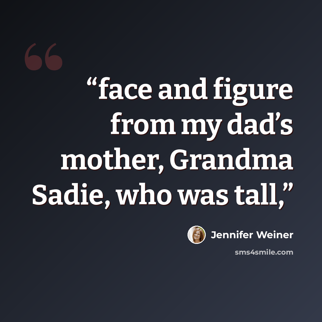 “face and figure from my dad’s mother, Grandma Sadie, who was tall,” quote by Jennifer Weiner