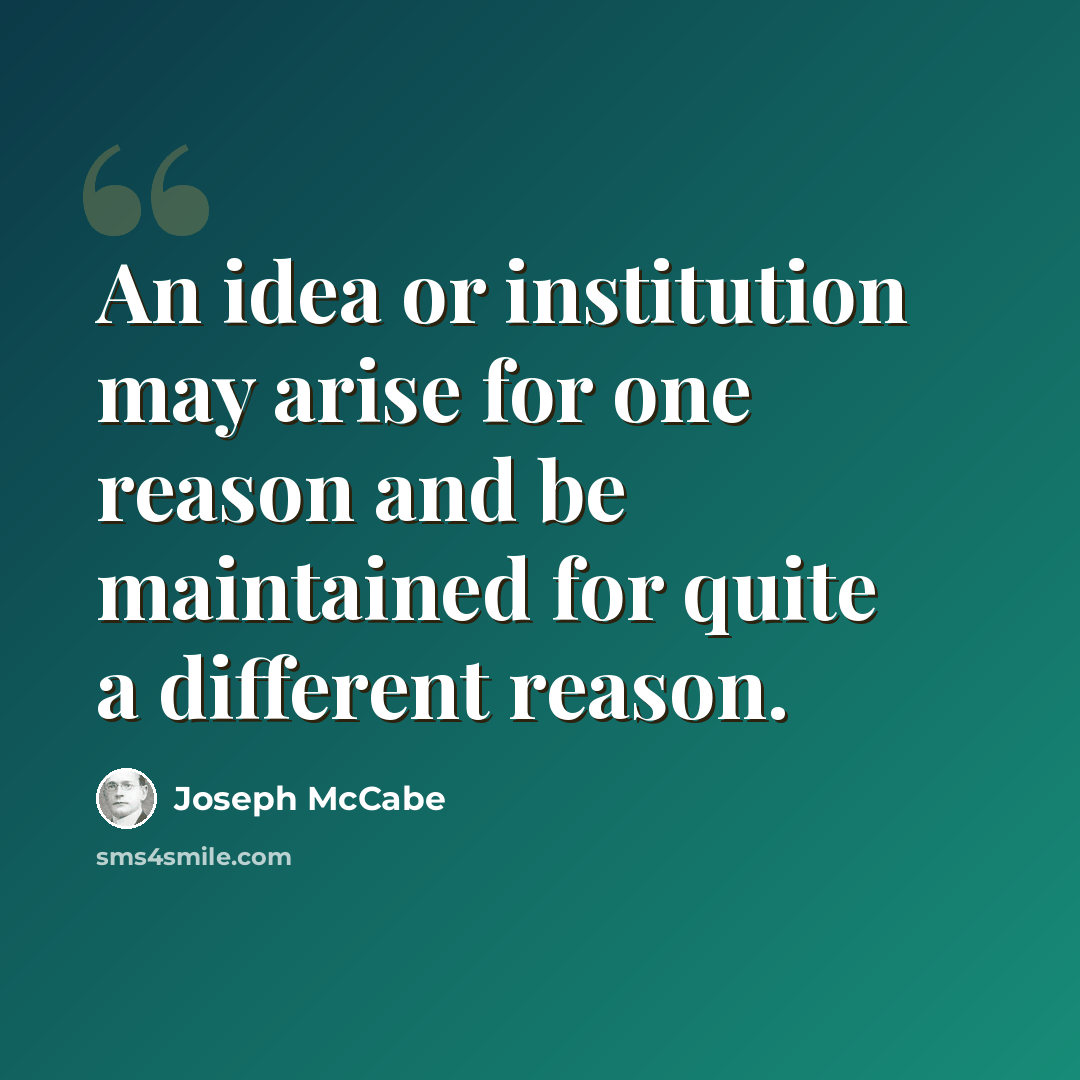 “An idea or institution may arise for one reason and be maintained for quite a different reason.” quote by Joseph McCabe