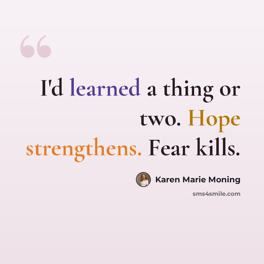 “I'd learned a thing or two. Hope strengthens. Fear kills.” quote by Karen Marie Moning