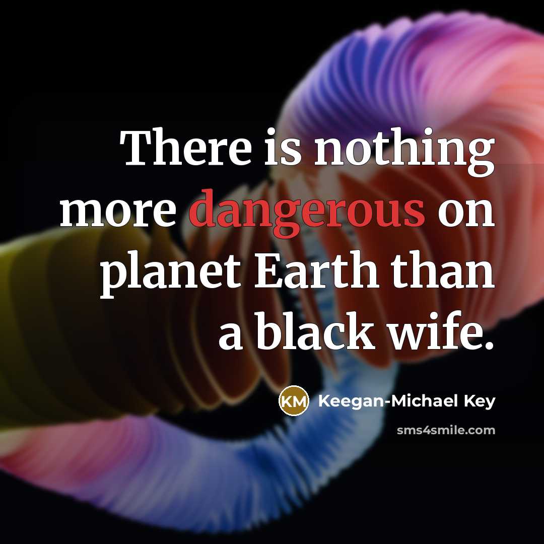 “There is nothing more dangerous on planet Earth than a black wife.” quote by Keegan-Michael Key