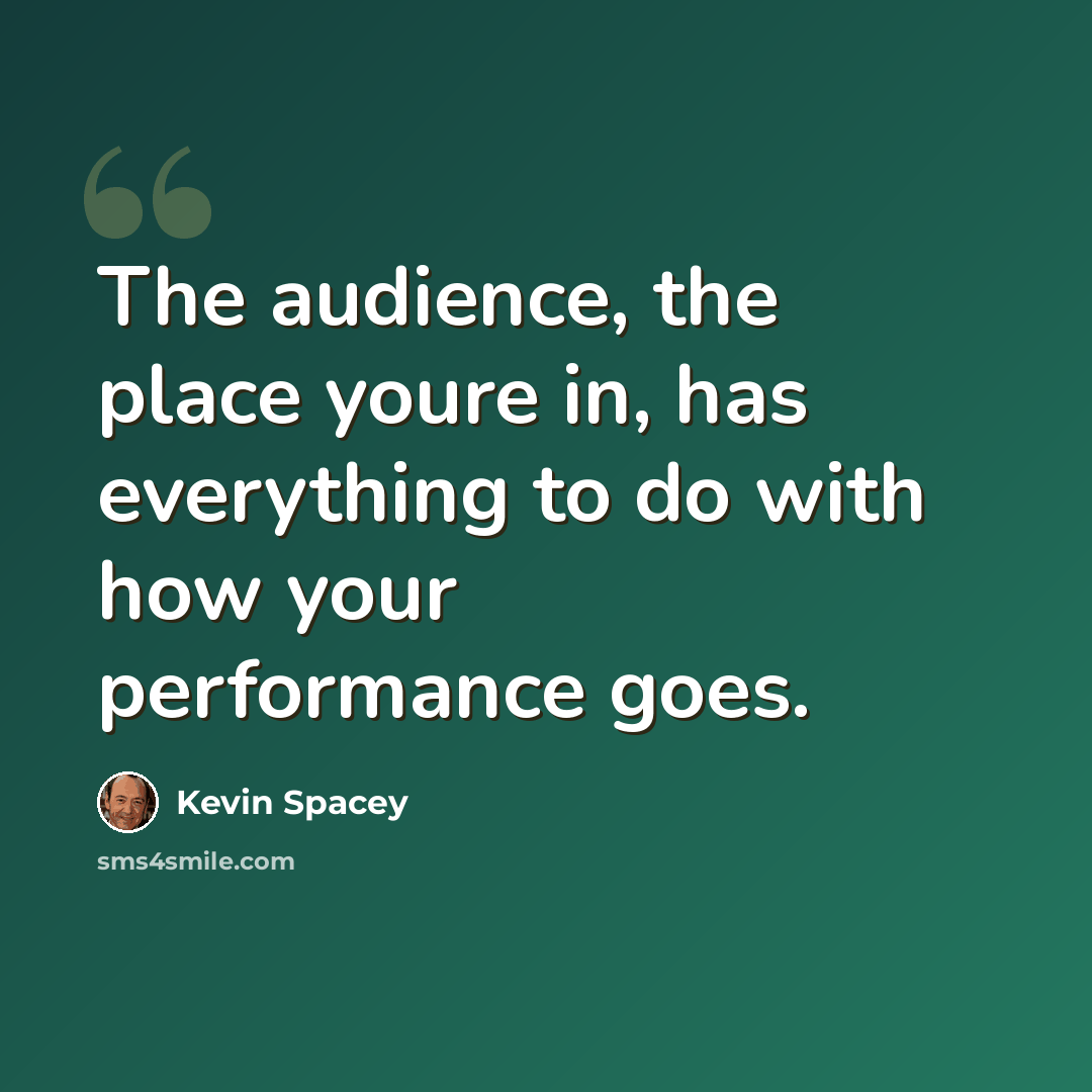 “The audience, the place youre in, has everything to do with how your performance goes.” quote by Kevin Spacey