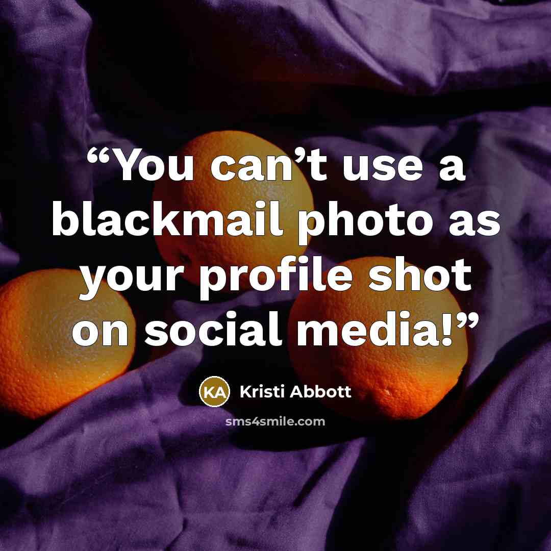 “You can’t use a blackmail photo as your profile shot on social media!” quote by Kristi Abbott