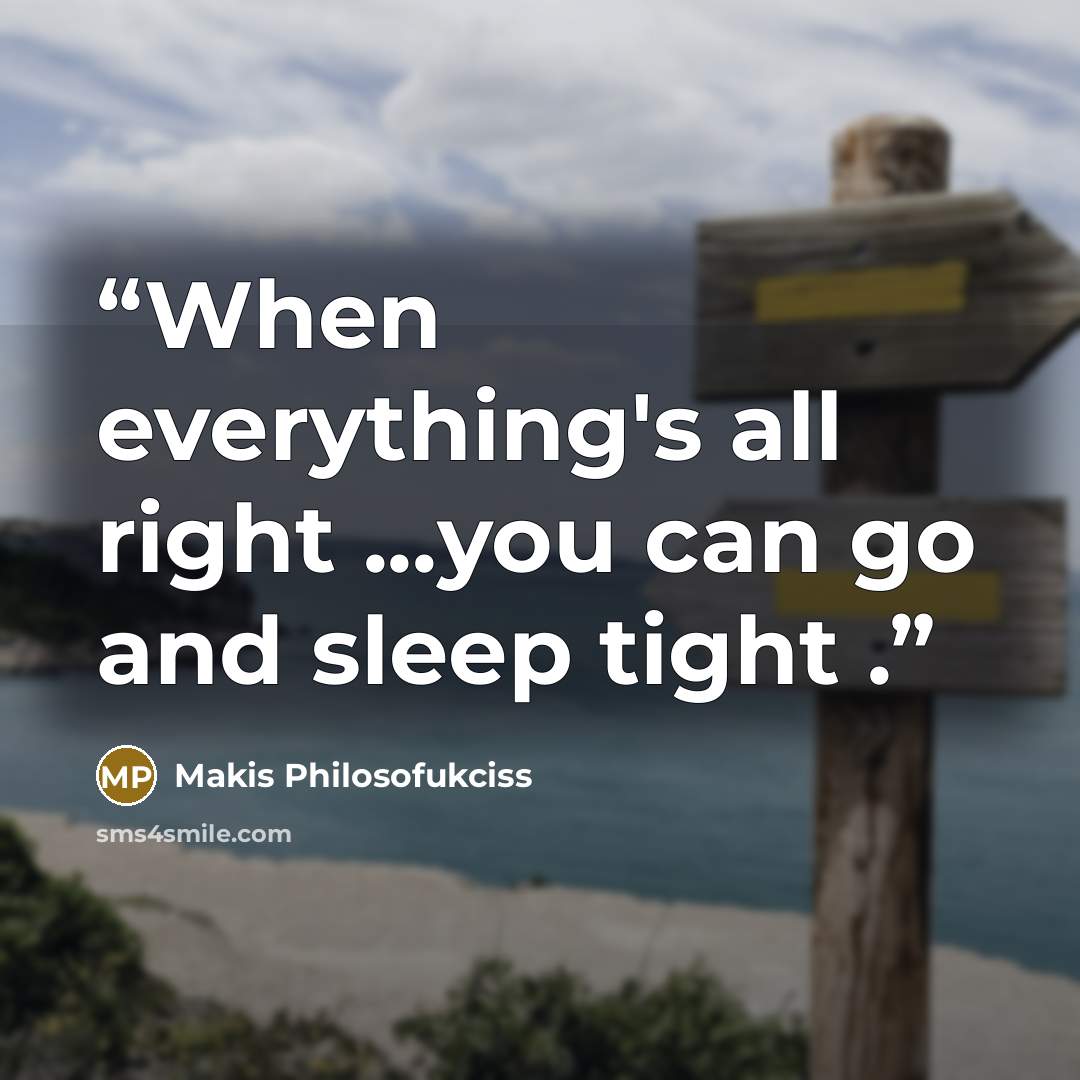 “When everything's all right ...you can go and sleep tight .” quote by Makis Philosofukciss