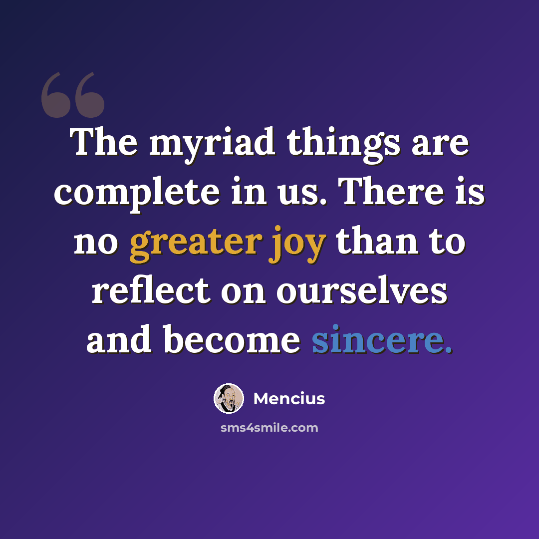 “The myriad things are complete in us. There is no greater joy than to reflect on ourselves and become sincere.” quote by Mencius