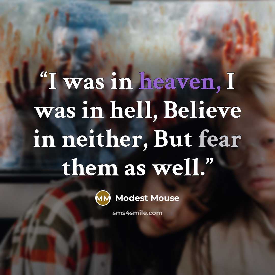 “I was in heaven, I was in hell, Believe in neither, But fear them as well.” quote by Modest Mouse