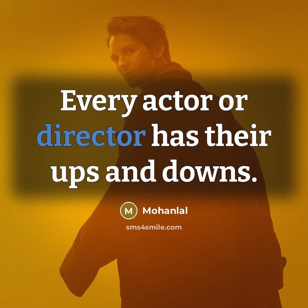 “Every actor or director has their ups and downs.” quote by Mohanlal