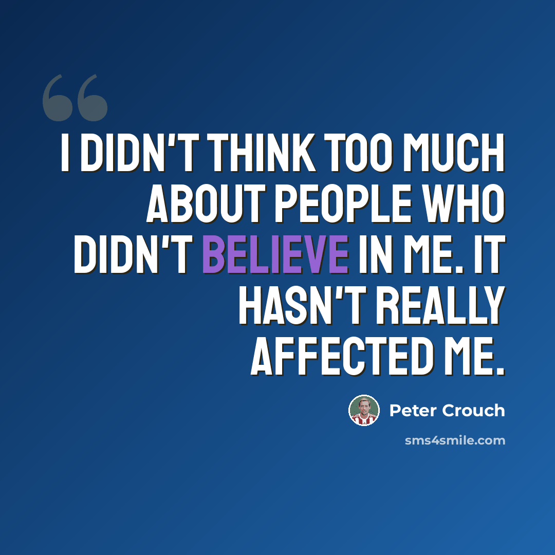 “I didn't think too much about people who didn't believe in me. It hasn't really affected me.” quote by Peter Crouch