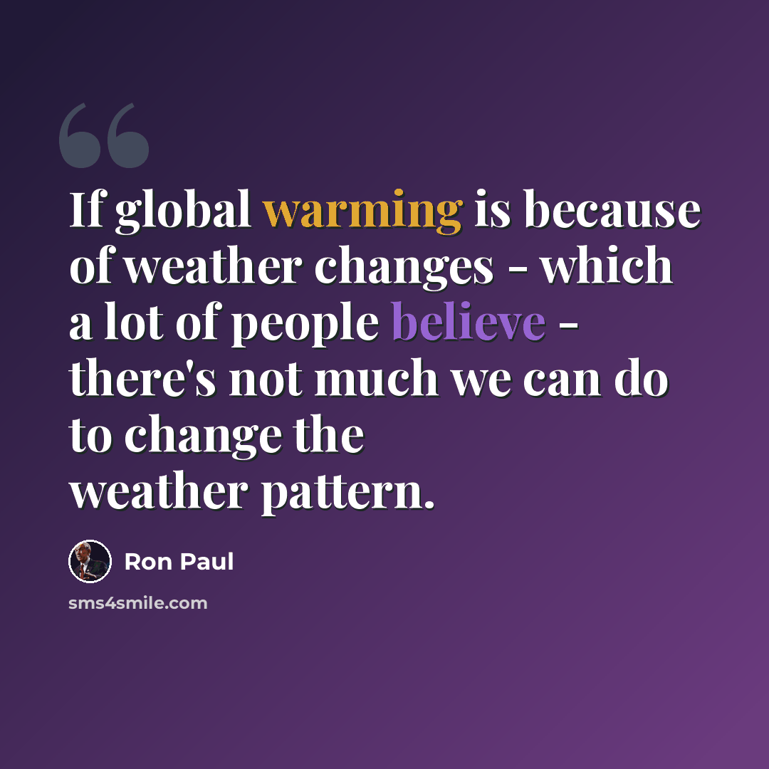 “If global warming is because of weather changes - which a lot of people believe - there's not much we can do to change the weather pattern.” quote by Ron Paul