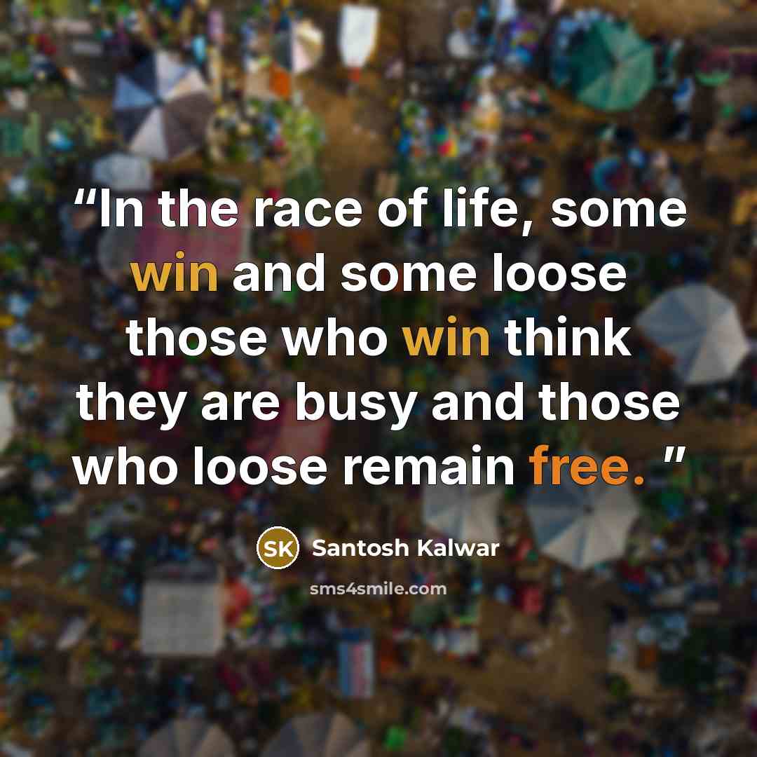 “In the race of life, some win and some loose those who win think they are busy and those who loose remain free.” quote by Santosh Kalwar