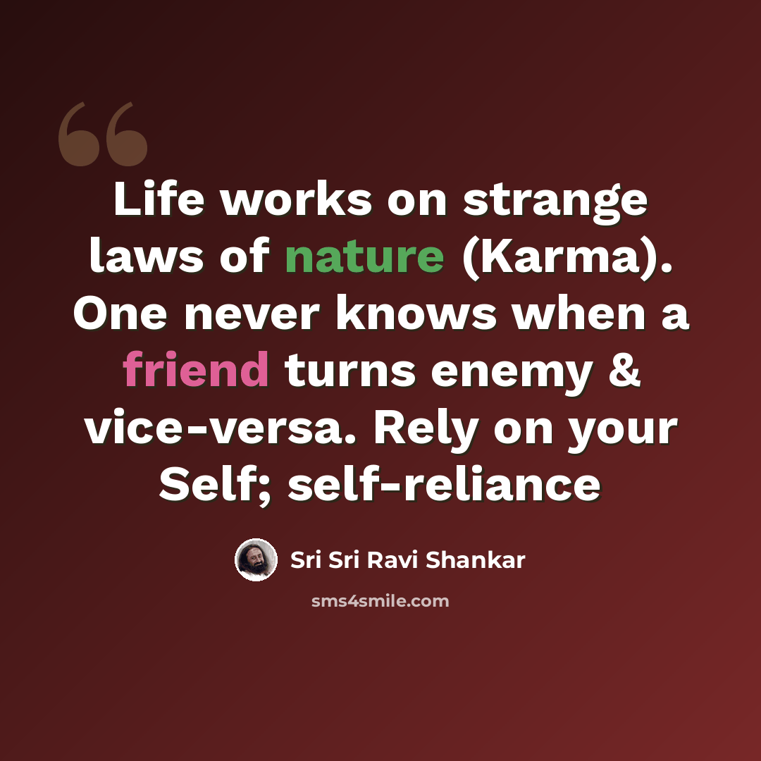 “Life works on strange laws of nature (Karma). One never knows when a friend turns enemy & vice-versa. Rely on your Self; self-reliance” quote by Sri Sri Ravi Shankar