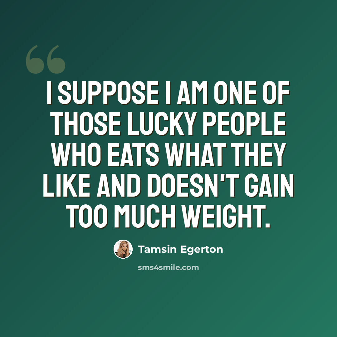 “I suppose I am one of those lucky people who eats what they like and doesn't gain too much weight.” quote by Tamsin Egerton