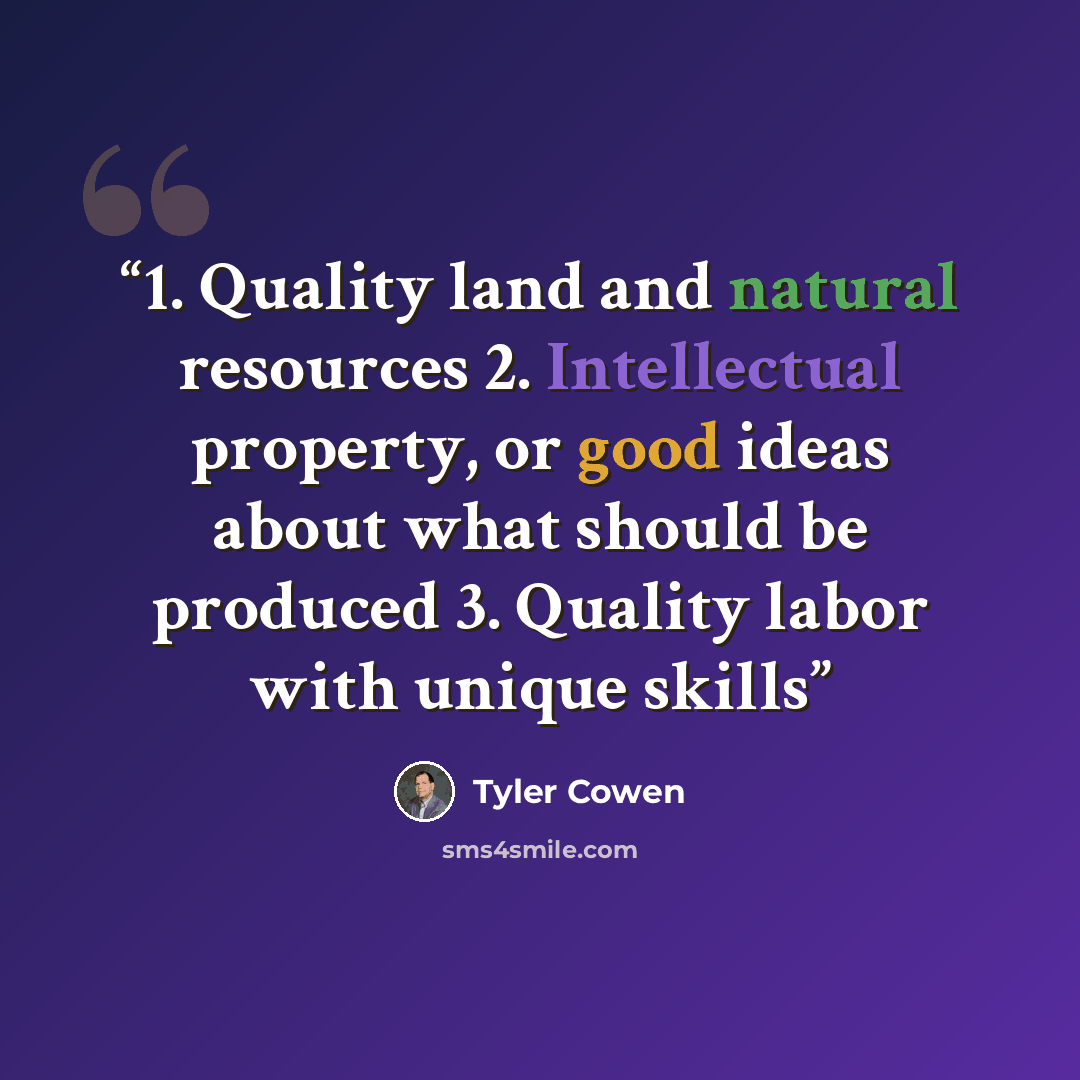 “1. Quality land and natural resources 2. Intellectual property, or good ideas about what should be produced 3. Quality labor with unique skills” quote by Tyler Cowen