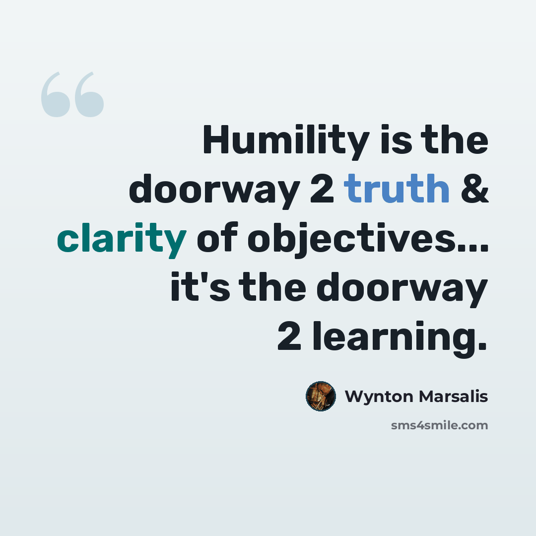 “Humility is the doorway 2 truth & clarity of objectives... it's the doorway 2 learning.” quote by Wynton Marsalis