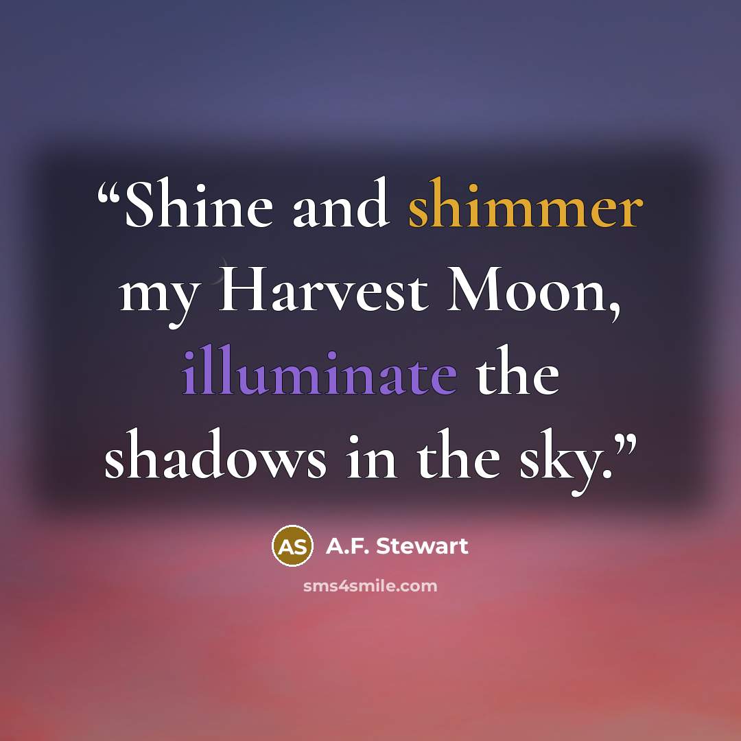 “Shine and shimmer my Harvest Moon, illuminate the shadows in the sky.” quote by A.F. Stewart