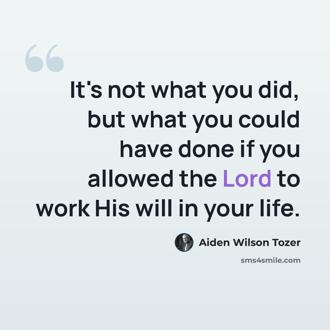 “It's not what you did, but what you could have done if you allowed the Lord to work His will in your life.” quote by Aiden Wilson Tozer
