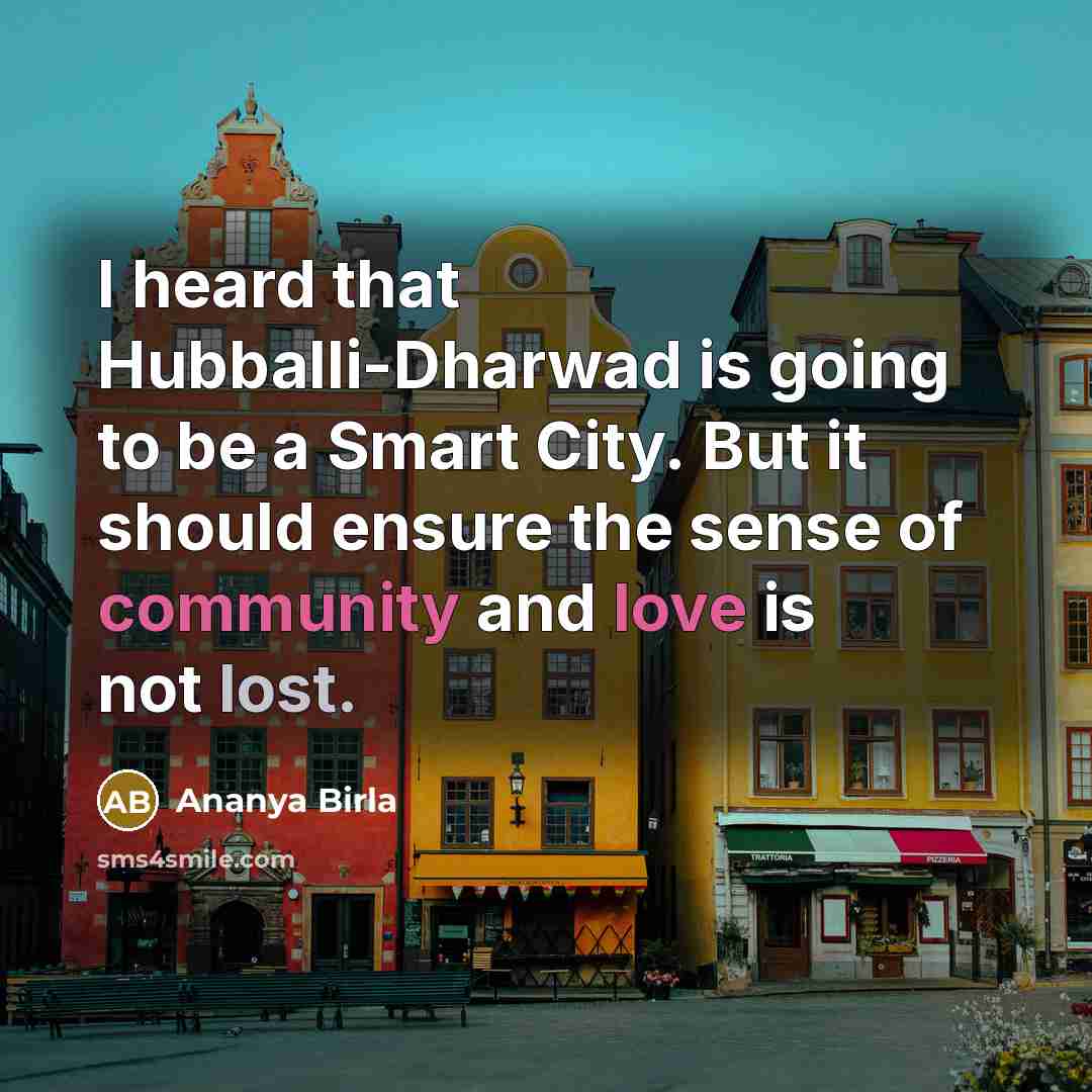 “I heard that Hubballi-Dharwad is going to be a Smart City. But it should ensure the sense of community and love is not lost.” quote by Ananya Birla