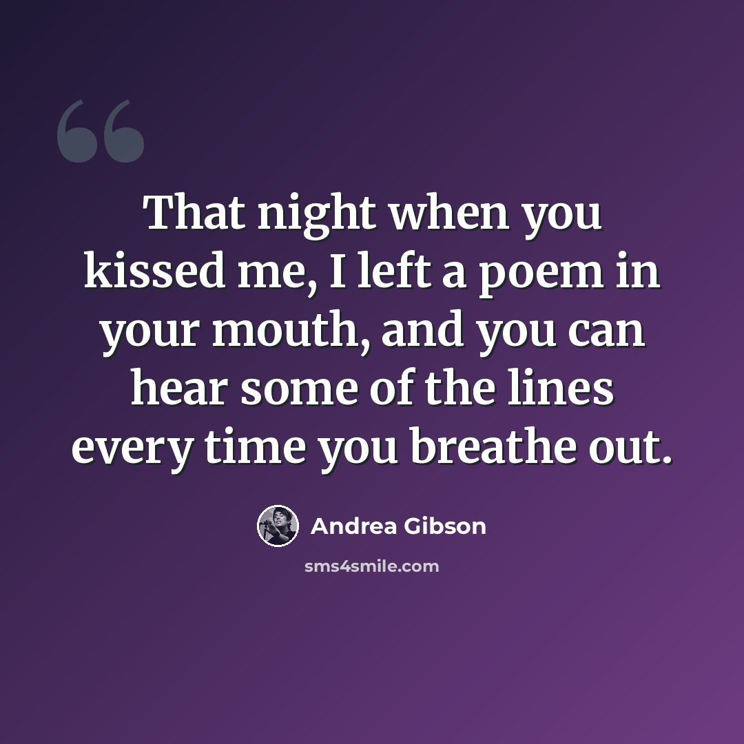 “That night when you kissed me, I left a poem in your mouth, and you can hear some of the lines every time you breathe out.” quote by Andrea Gibson