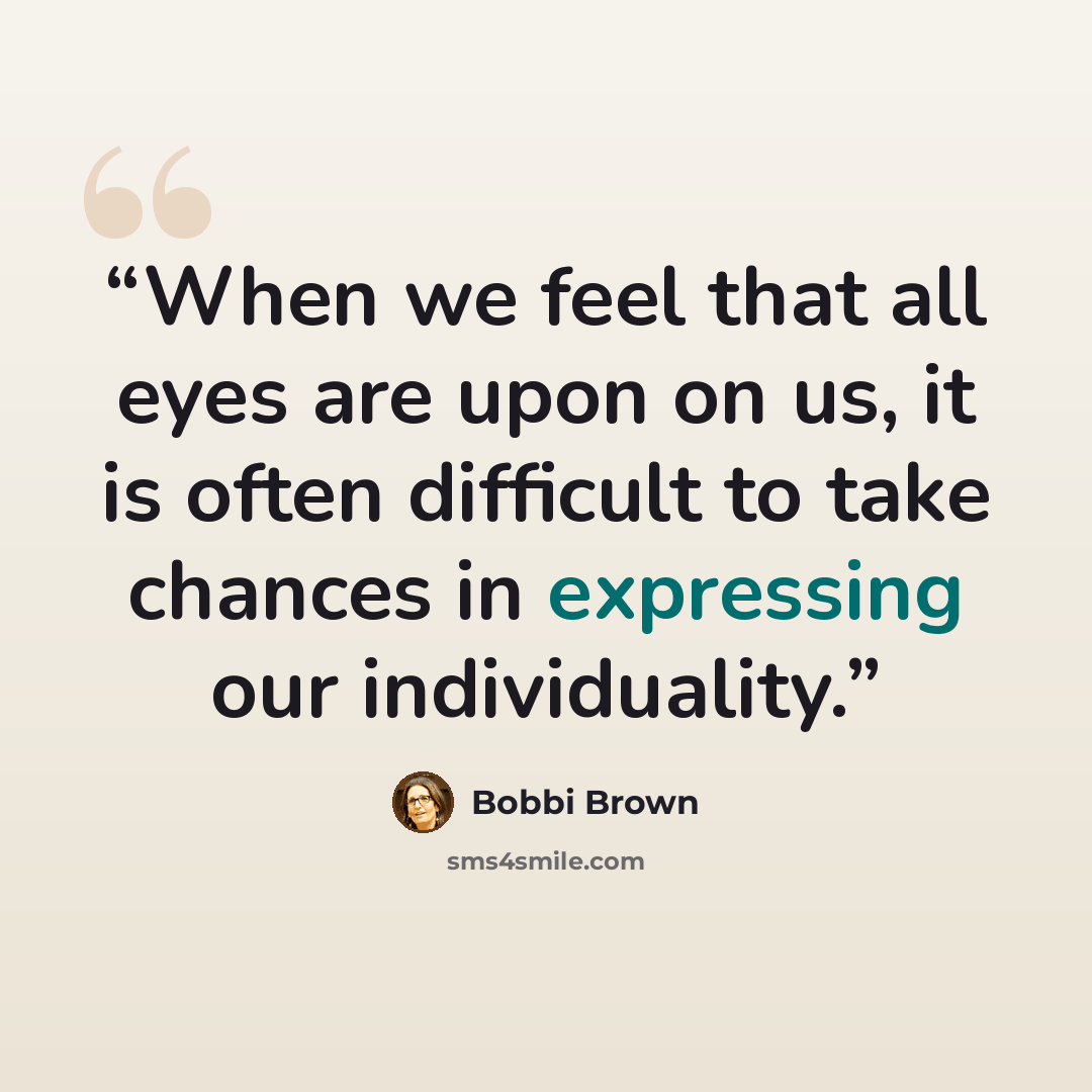 “When we feel that all eyes are upon on us, it is often difficult to take chances in expressing our individuality.” quote by Bobbi Brown