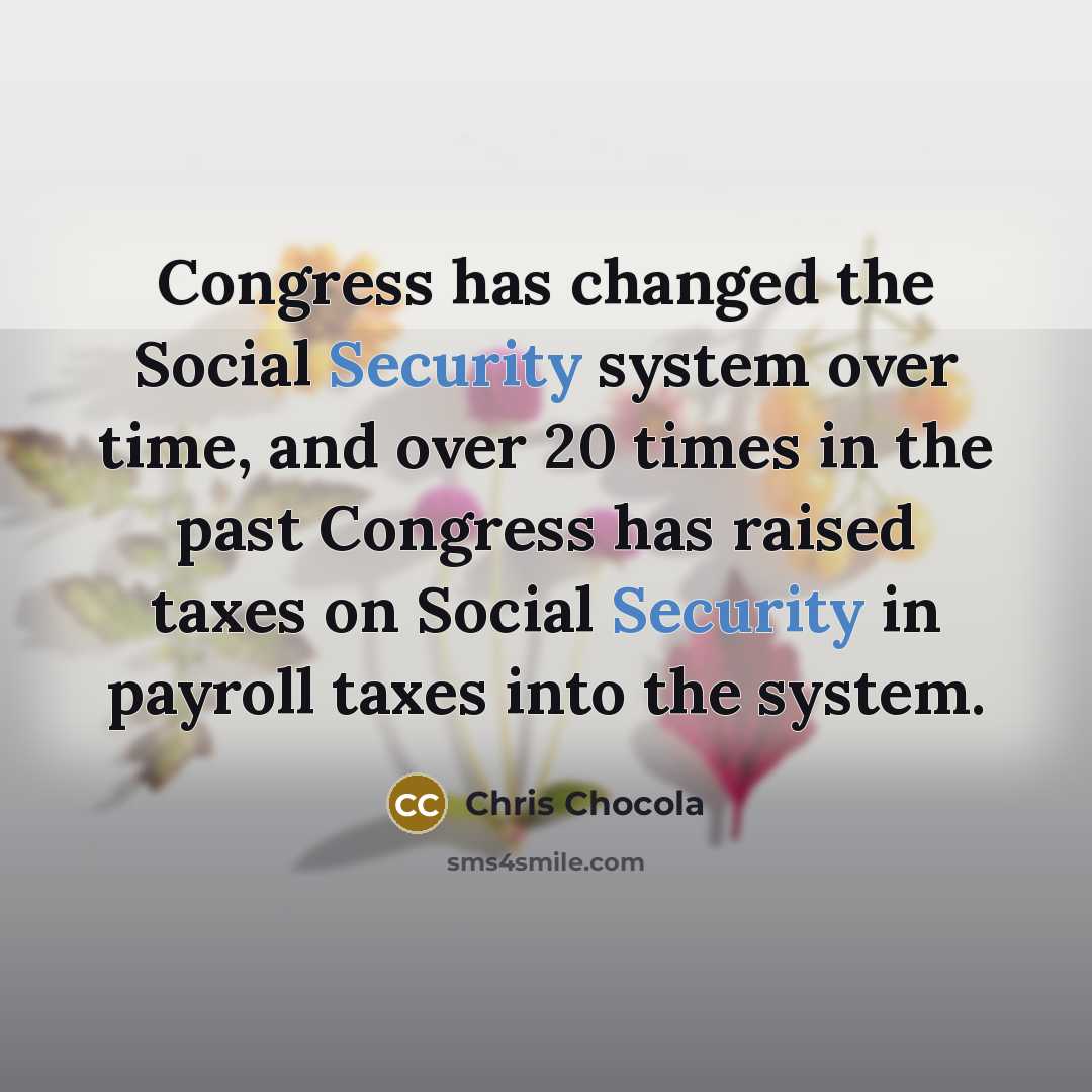 “Congress has changed the Social Security system over time, and over 20 times in the past Congress has raised taxes on Social Security in payroll taxes into the system.” quote by Chris Chocola