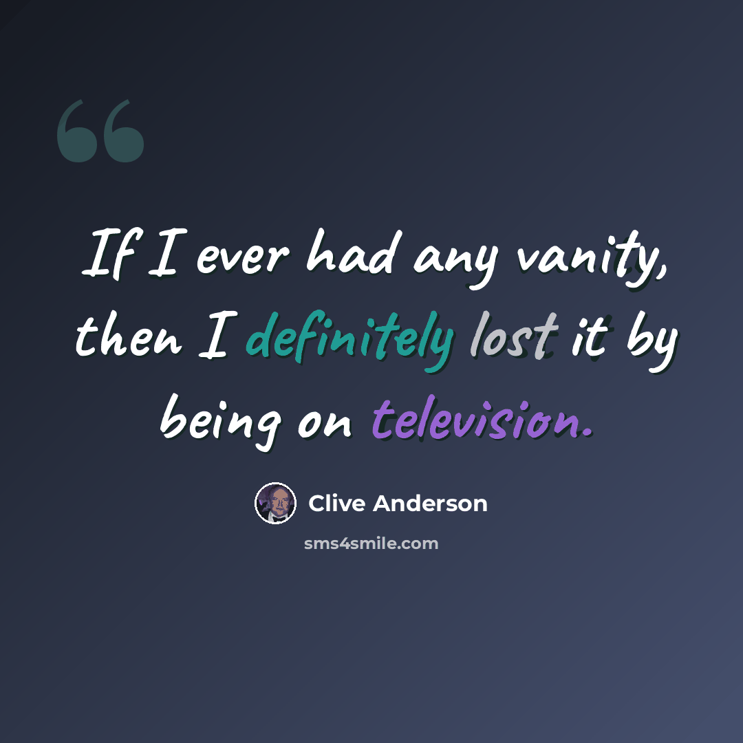 “If I ever had any vanity, then I definitely lost it by being on television.” quote by Clive Anderson
