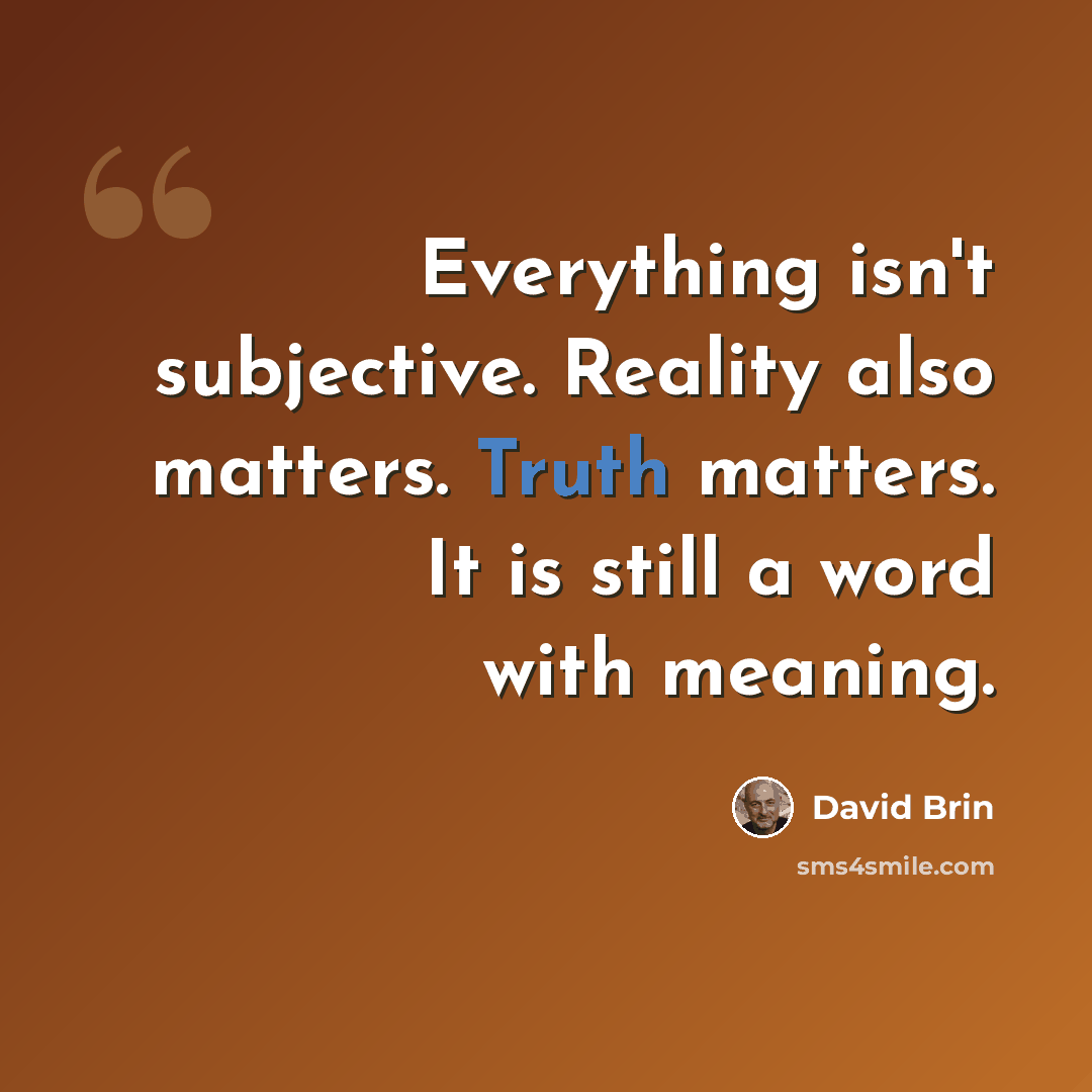 “Everything isn't subjective. Reality also matters. Truth matters. It is still a word with meaning.” quote by David Brin