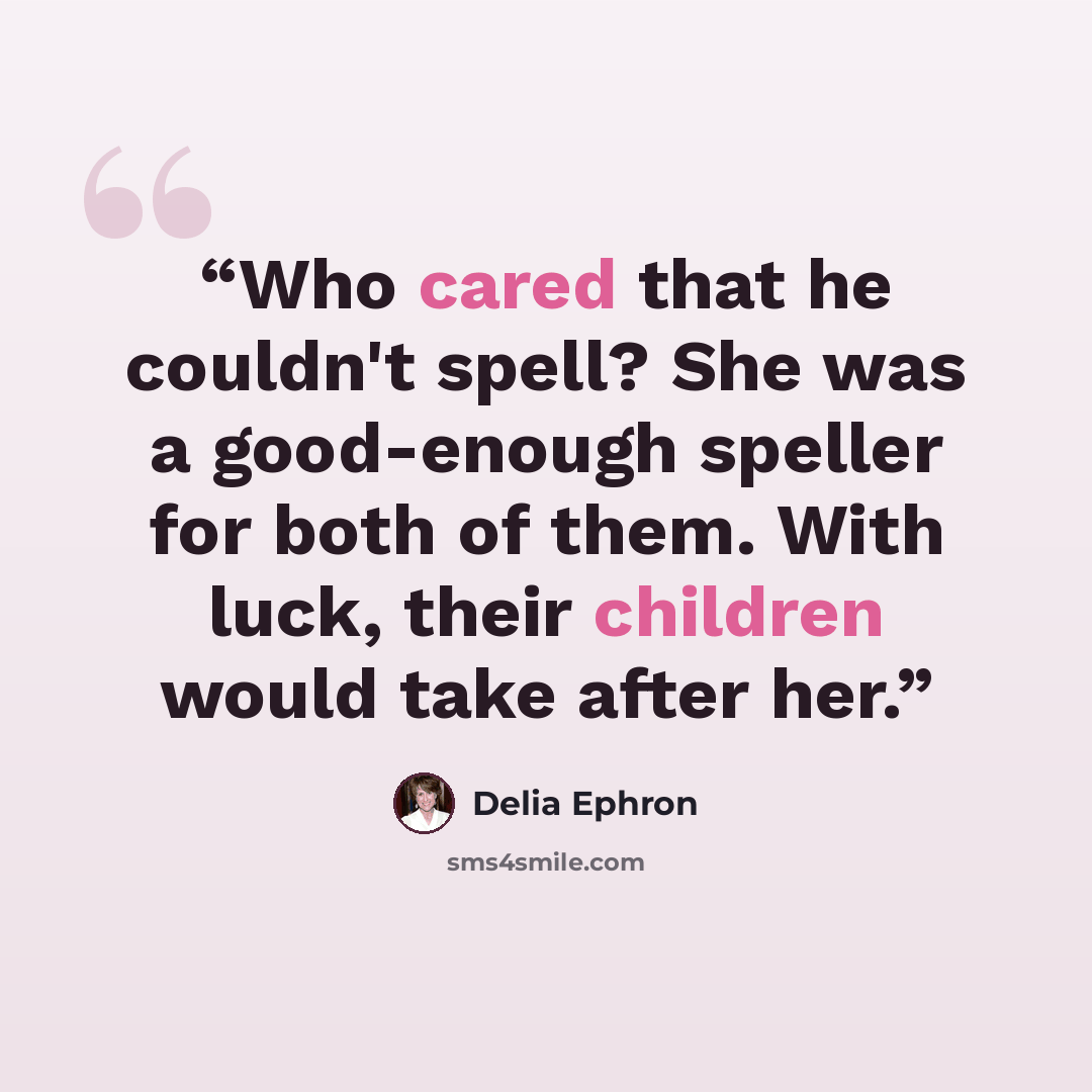 “Who cared that he couldn't spell? She was a good-enough speller for both of them. With luck, their children would take after her.” quote by Delia Ephron