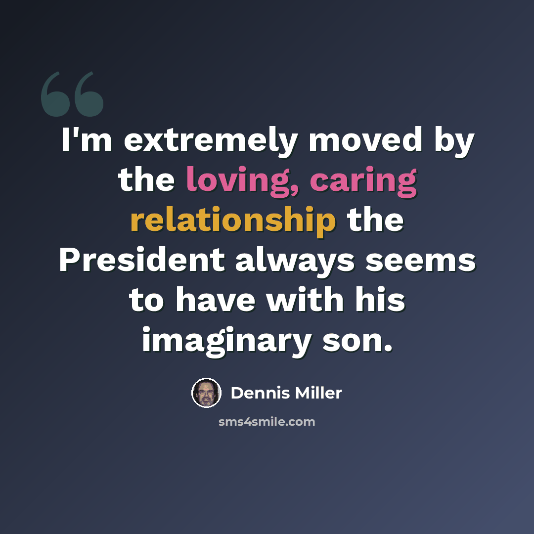 “I'm extremely moved by the loving, caring relationship the President always seems to have with his imaginary son.” quote by Dennis Miller