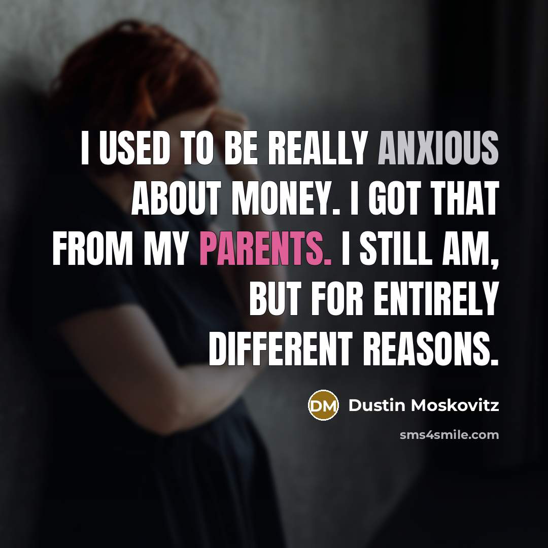 “I used to be really anxious about money. I got that from my parents. I still am, but for entirely different reasons.” quote by Dustin Moskovitz