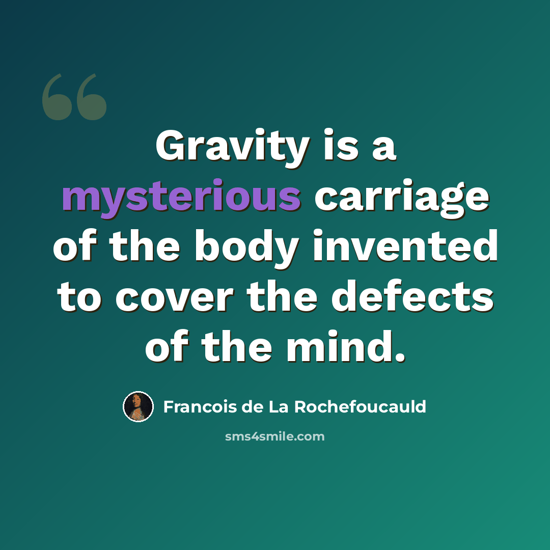“Gravity is a mysterious carriage of the body invented to cover the defects of the mind.” quote by Francois de La Rochefoucauld