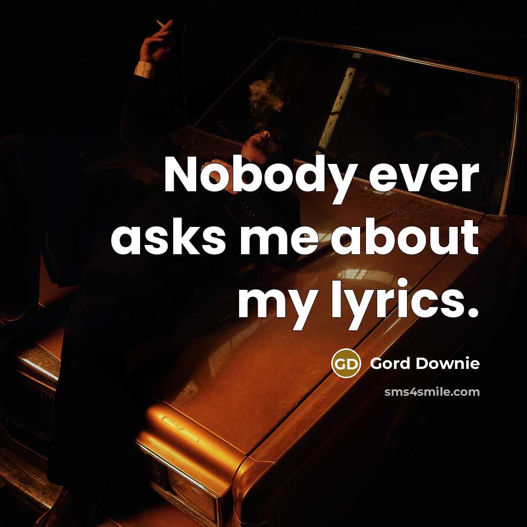 “Nobody ever asks me about my lyrics.” quote by Gord Downie