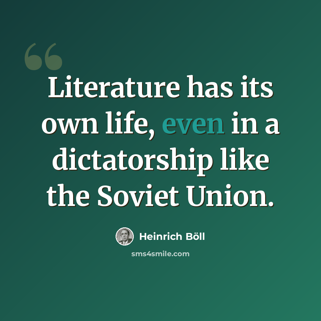 “Literature has its own life, even in a dictatorship like the Soviet Union.” quote by Heinrich Boll