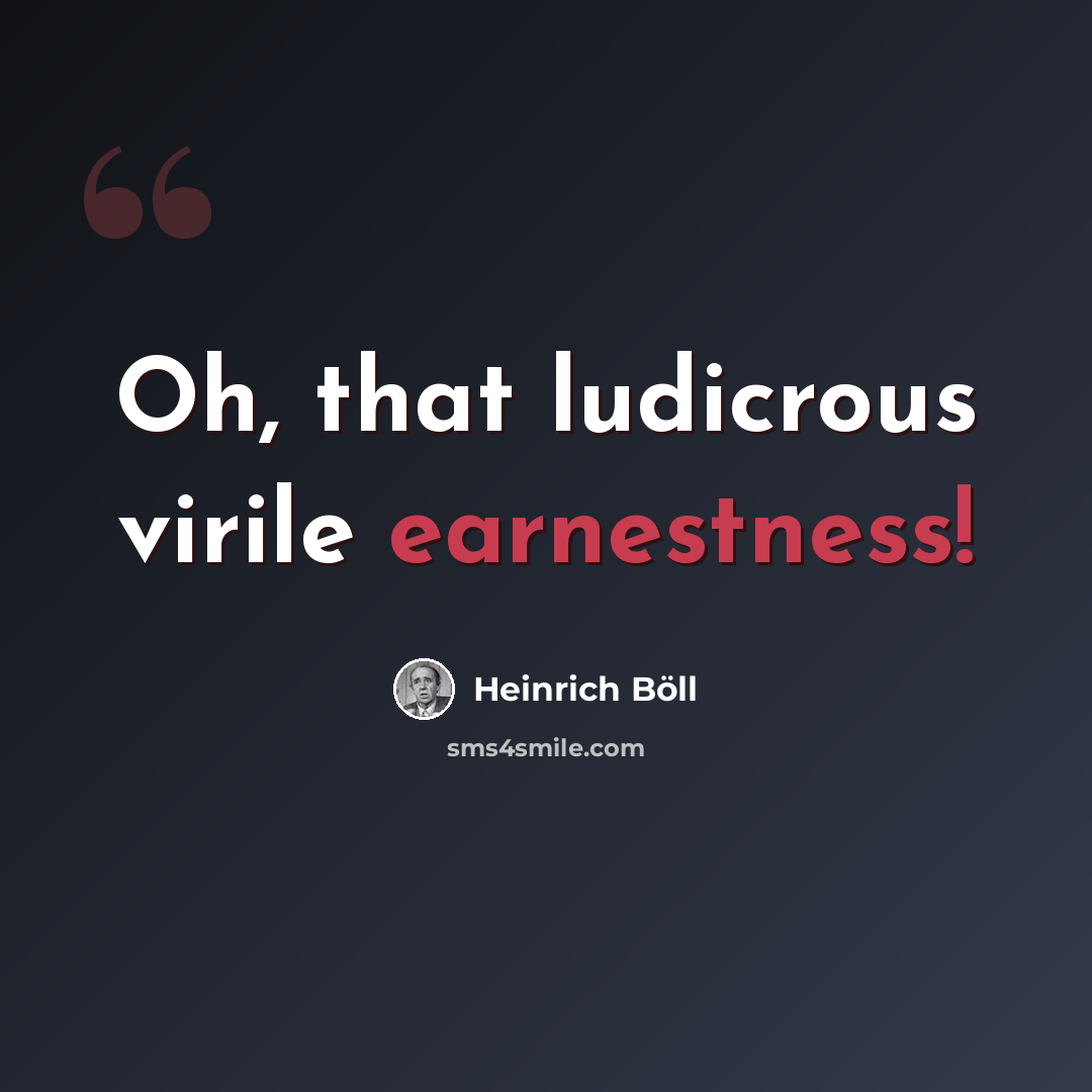 “Oh, that ludicrous virile earnestness!” quote by Heinrich Böll