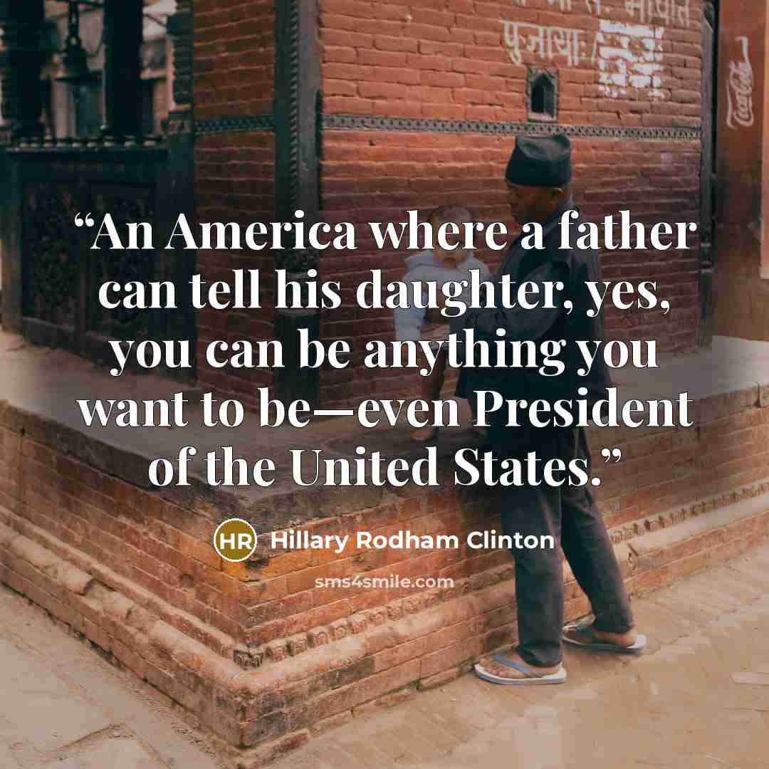“An America where a father can tell his daughter, yes, you can be anything you want to be—even President of the United States.” quote by Hillary Rodham Clinton