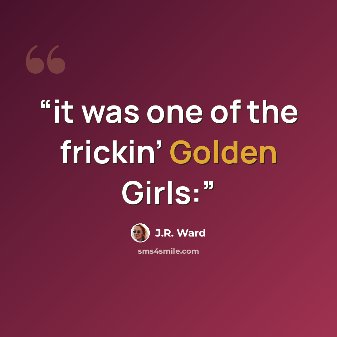 “it was one of the frickin’ Golden Girls:” quote by J.R. Ward