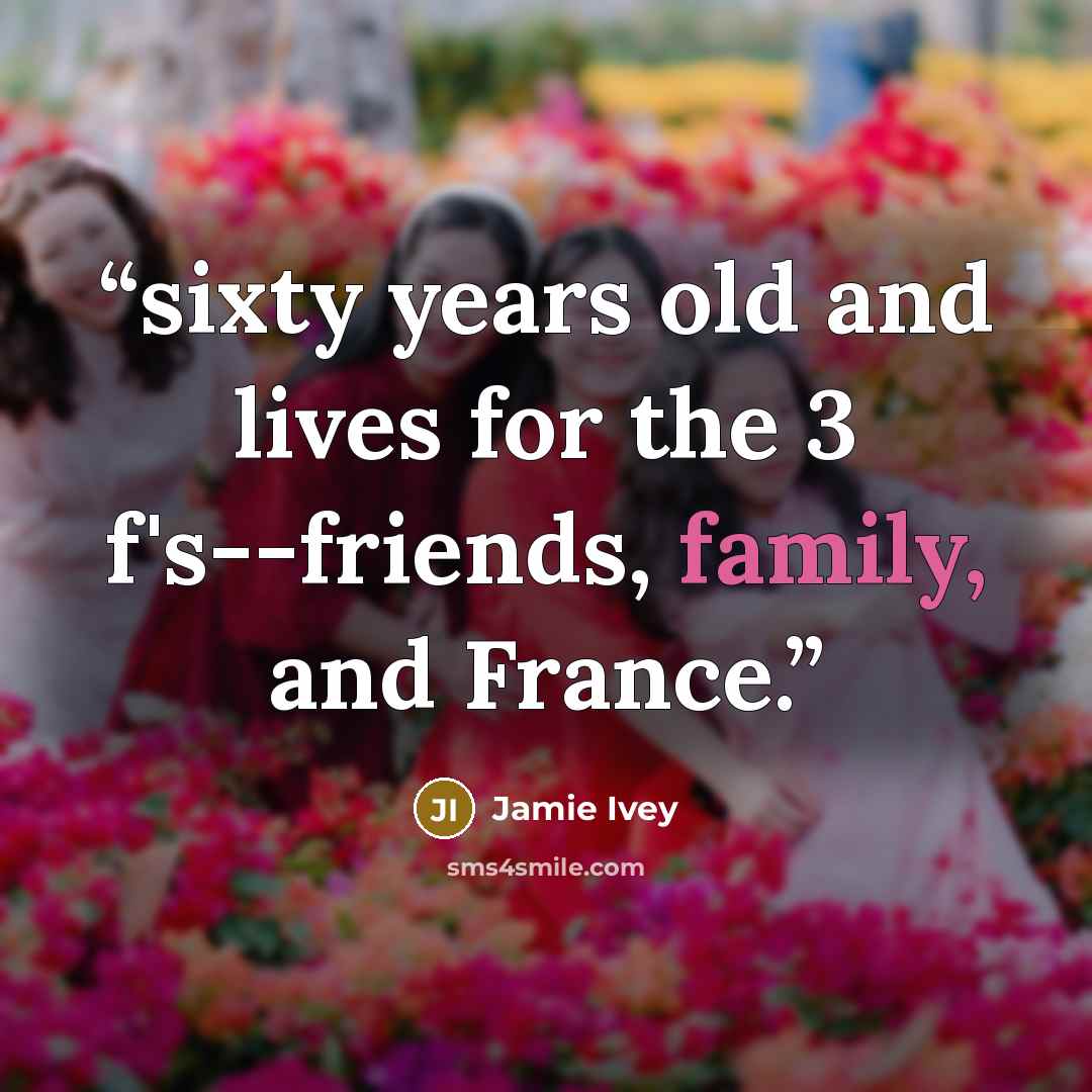 “sixty years old and lives for the 3 f's--friends, family, and France.” quote by Jamie Ivey