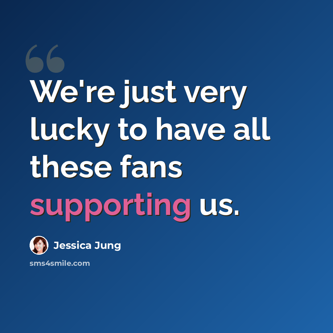 “We're just very lucky to have all these fans supporting us.” quote by Jessica Jung