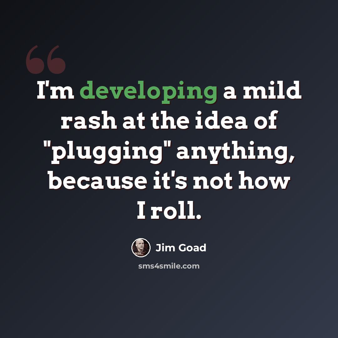 “I'm developing a mild rash at the idea of "plugging" anything, because it's not how I roll.” quote by Jim Goad