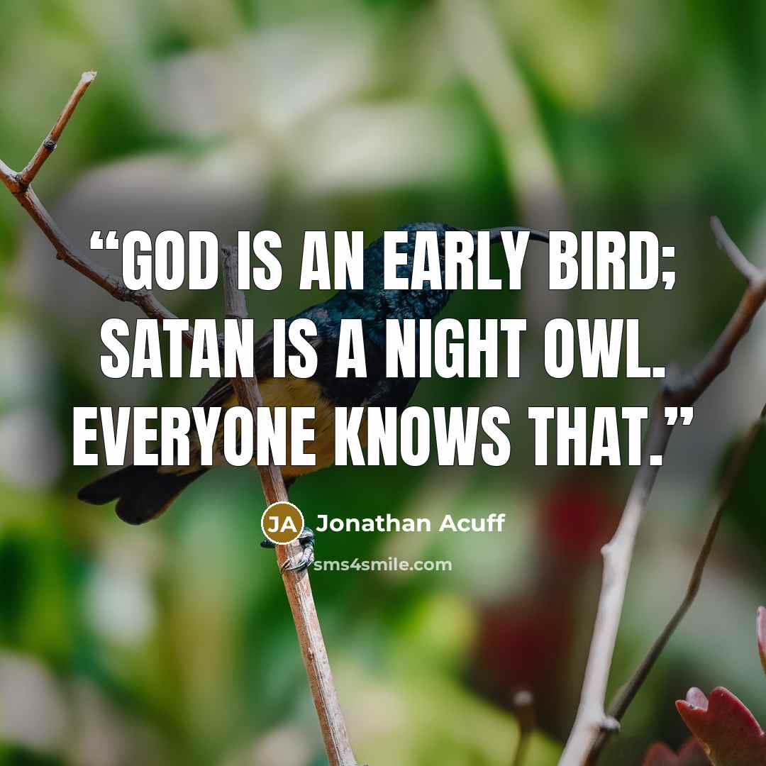 “God is an early bird; satan is a night owl. Everyone knows that.” quote by Jonathan Acuff