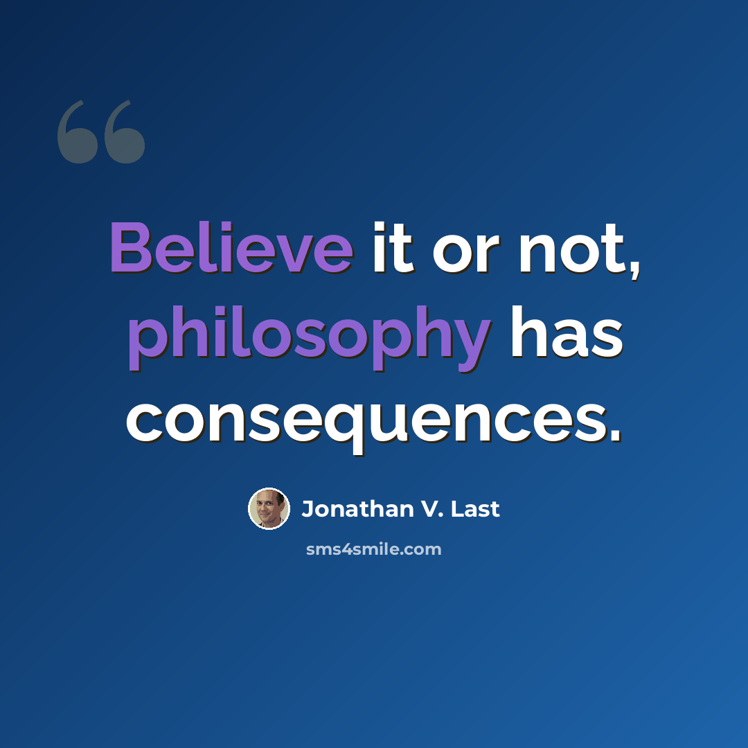 “Believe it or not, philosophy has consequences.” quote by Jonathan V. Last