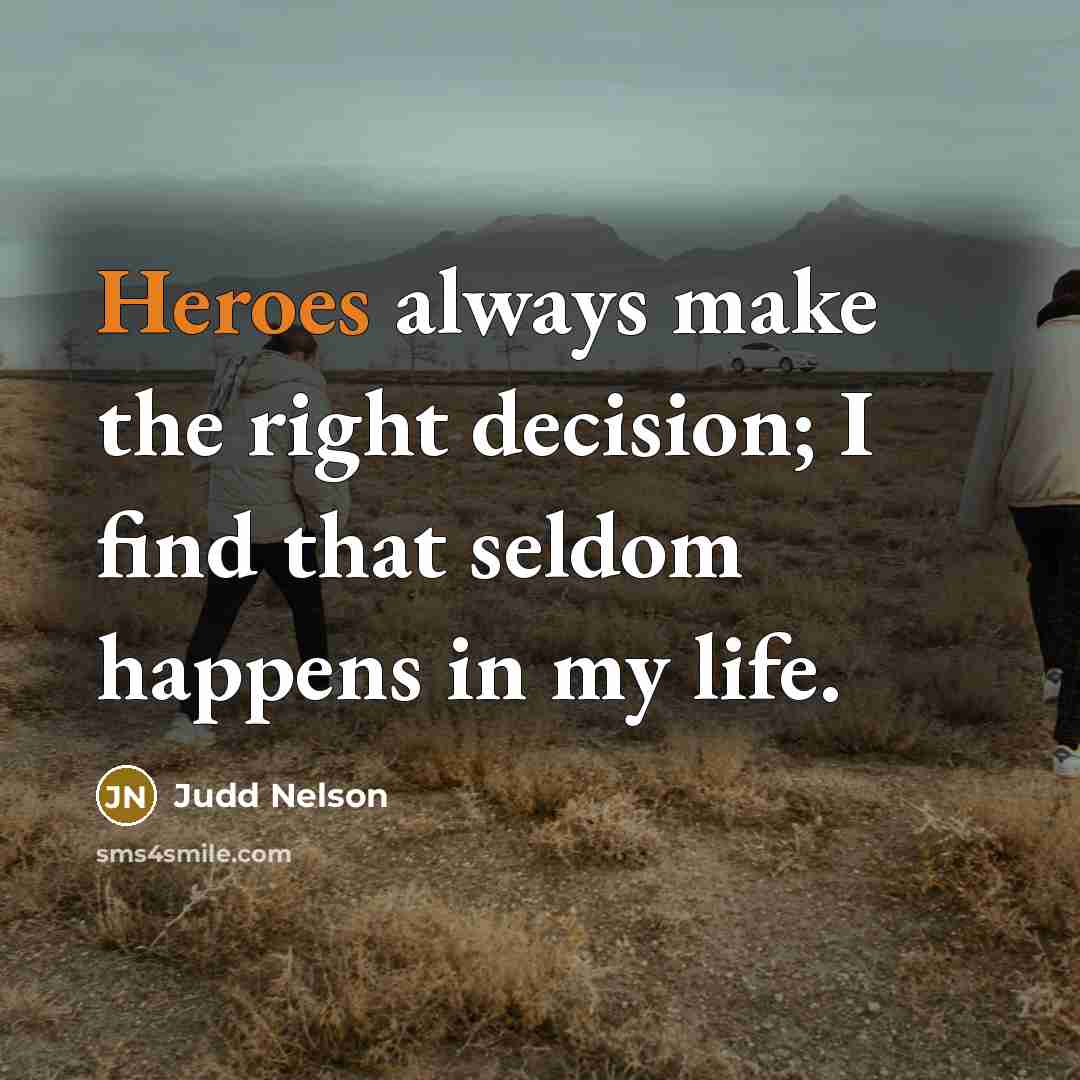 “Heroes always make the right decision; I find that seldom happens in my life.” quote by Judd Nelson