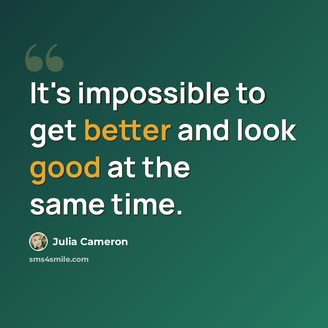 “It's impossible to get better and look good at the same time.” quote by Julia Cameron