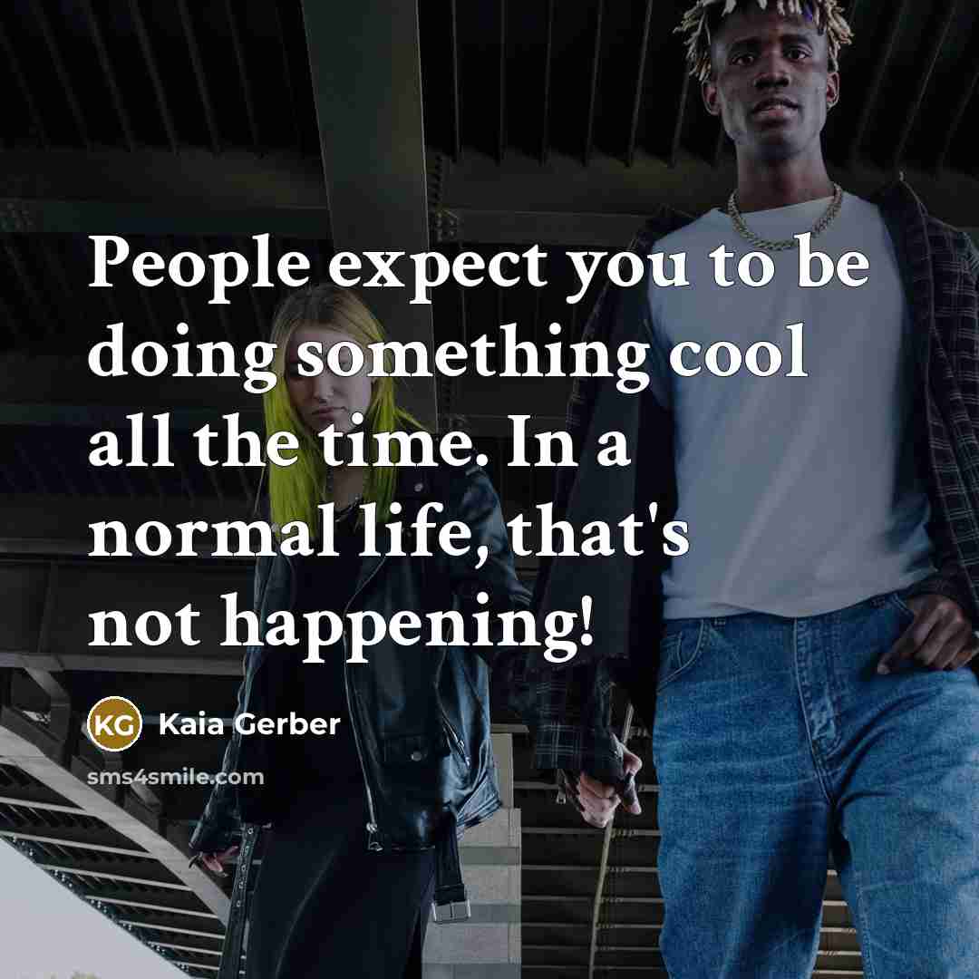 “People expect you to be doing something cool all the time. In a normal life, that's not happening!” quote by Kaia Gerber