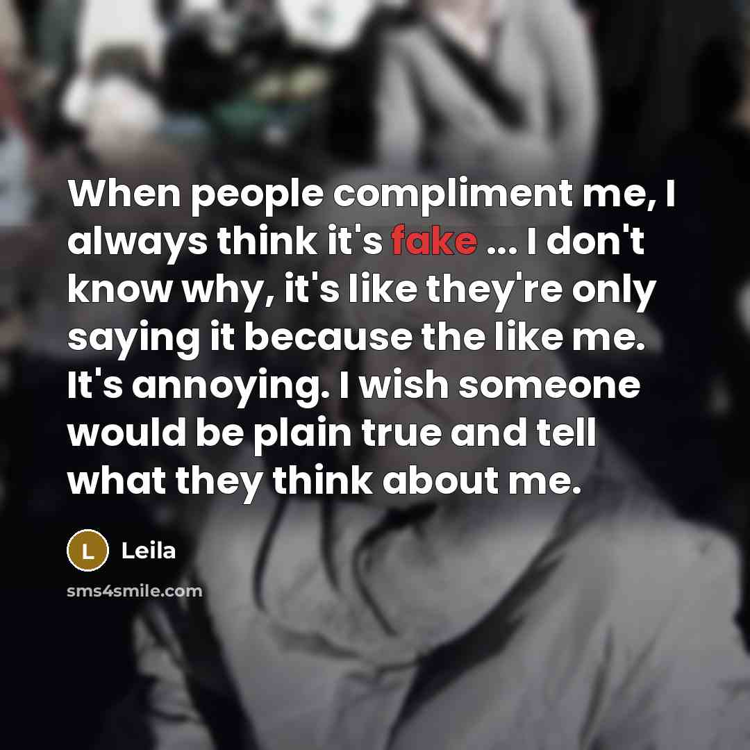 “When people compliment me, I always think it's fake ... I don't know why, it's like they're only saying it because the like me. It's annoying. I wish someone would be plain true and tell what they think about me.” quote by Leila