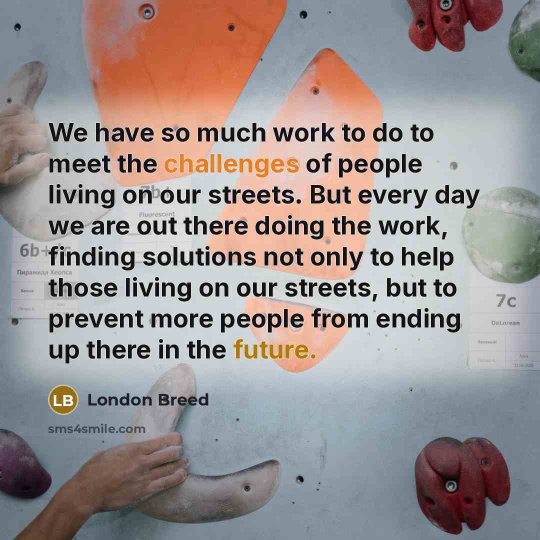 “We have so much work to do to meet the challenges of people living on our streets. But every day we are out there doing the work, finding solutions not only to help those living on our streets, but to prevent more people from ending up there in the future.” quote by London Breed