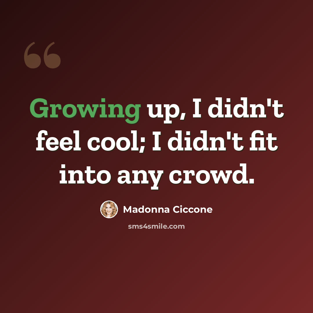 “Growing up, I didn't feel cool; I didn't fit into any crowd.” quote by Madonna Ciccone