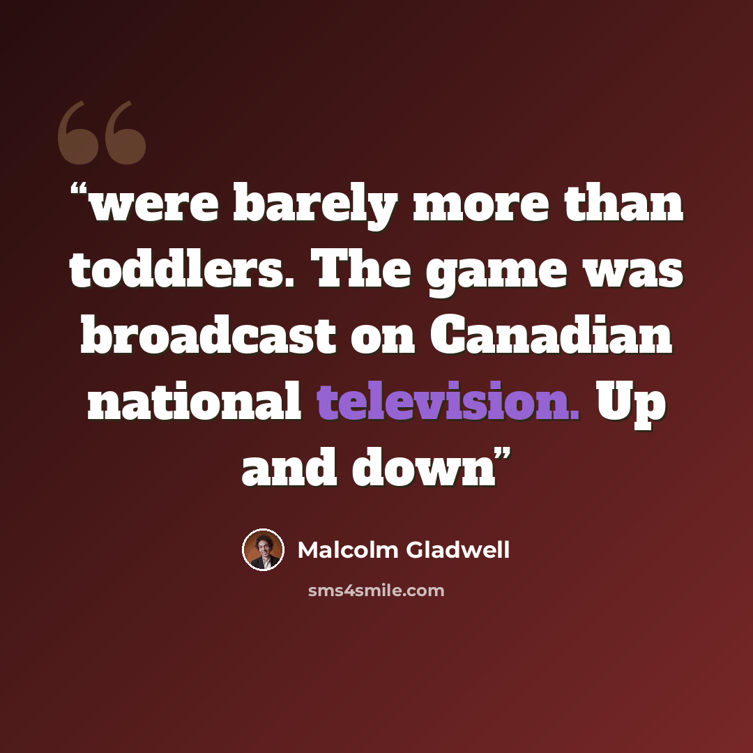 “were barely more than toddlers. The game was broadcast on Canadian national television. Up and down” quote by Malcolm Gladwell