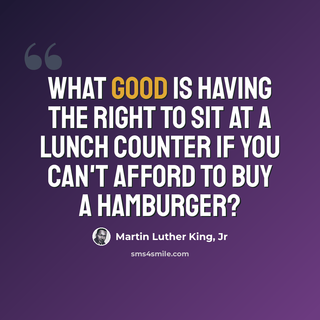 “What good is having the right to sit at a lunch counter if you can't afford to buy a hamburger?” quote by Martin Luther King, Jr